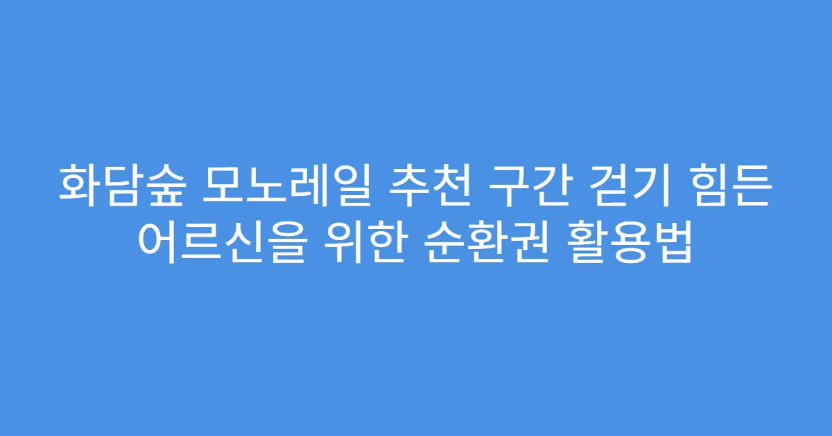 화담숲 모노레일 추천 구간 걷기 힘든 어르신을 위한 순환권 활용법