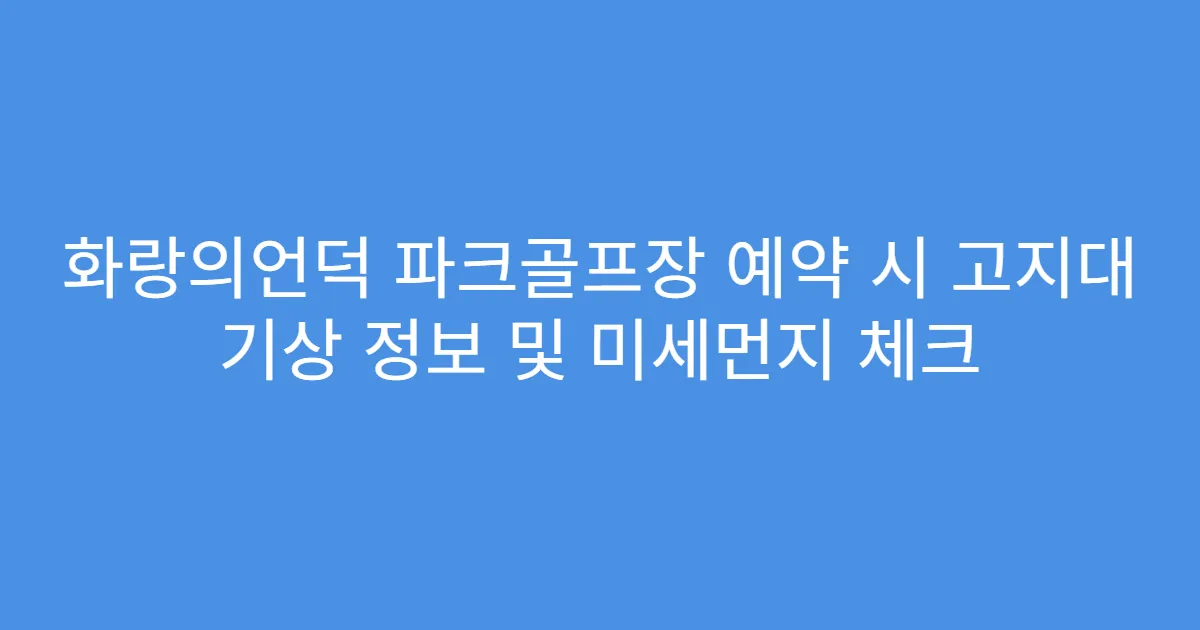 화랑의언덕 파크골프장 예약 시 고지대 기상 정보 및 미세먼지 체크