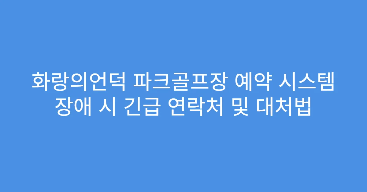 화랑의언덕 파크골프장 예약 시스템 장애 시 긴급 연락처 및 대처법