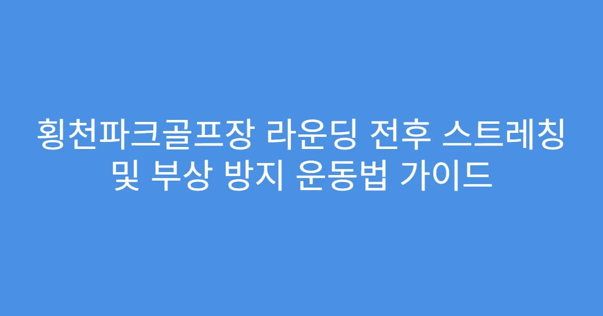 횡천파크골프장 라운딩 전후 스트레칭 및 부상 방지 운동법 가이드