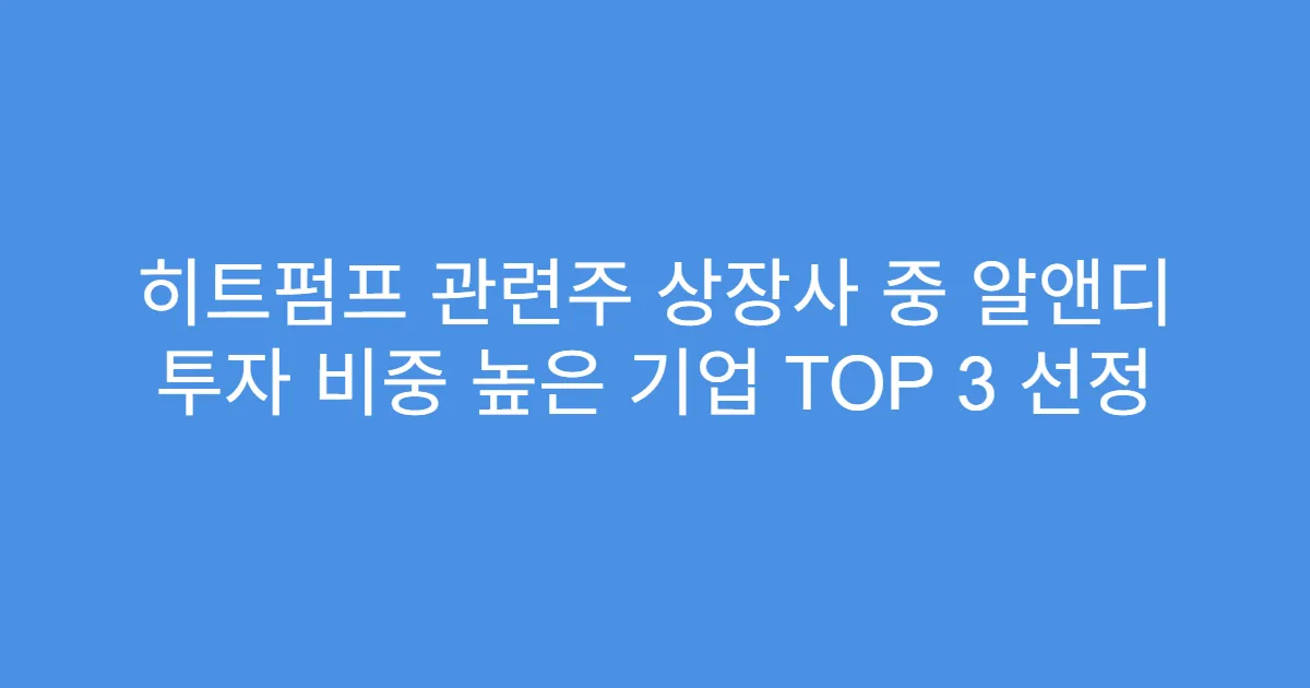 히트펌프 관련주 상장사 중 알앤디 투자 비중 높은 기업 TOP 3 선정