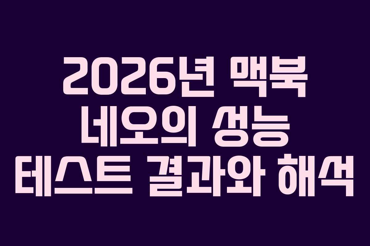 2026년 맥북 네오의 성능 테스트 결과와 해석