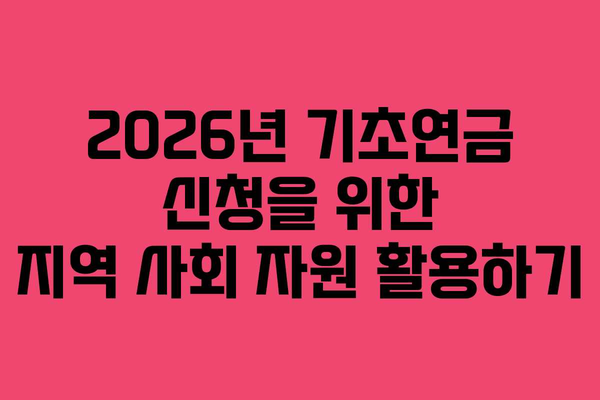 2026년 기초연금 신청을 위한 지역 사회 자원 활용하기