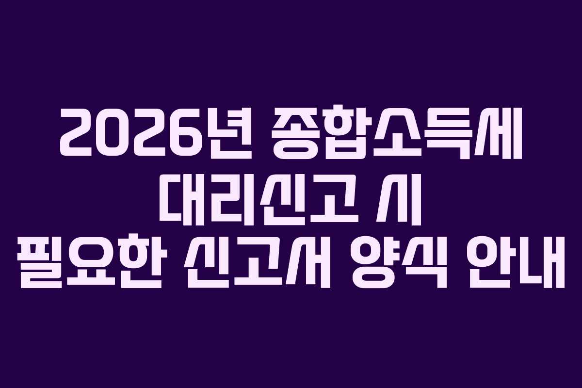 2026년-종합소득세-대리신고-시-필요한-신고서-양식-안내