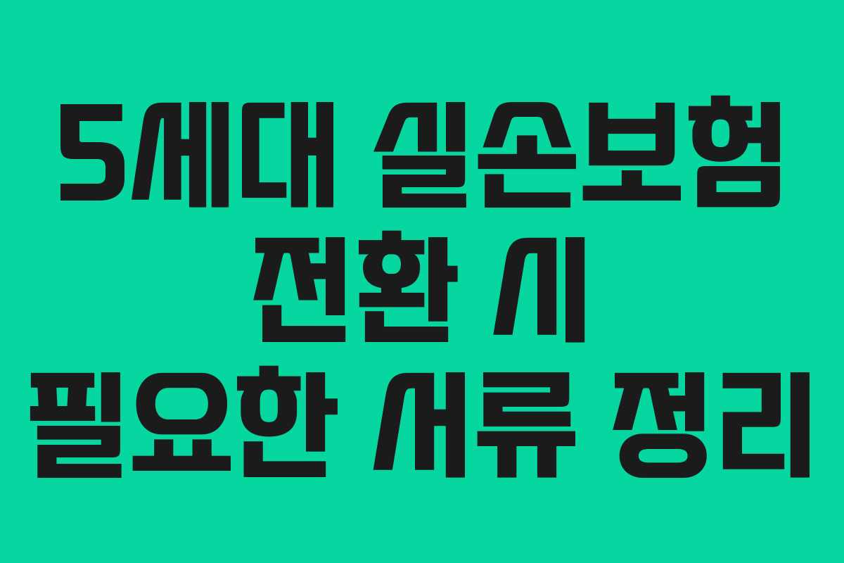 5세대-실손보험-전환-시-필요한-서류-정리