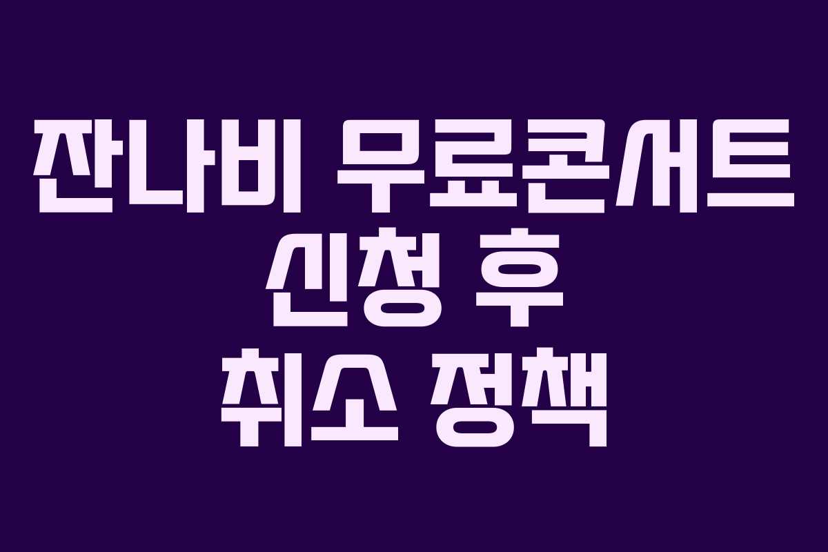 잔나비 무료콘서트 신청 후 취소 정책