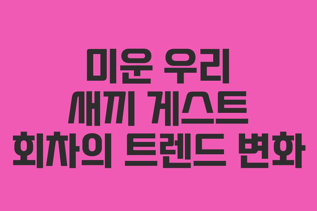 미운-우리-새끼-게스트-회차의-트렌드-변화