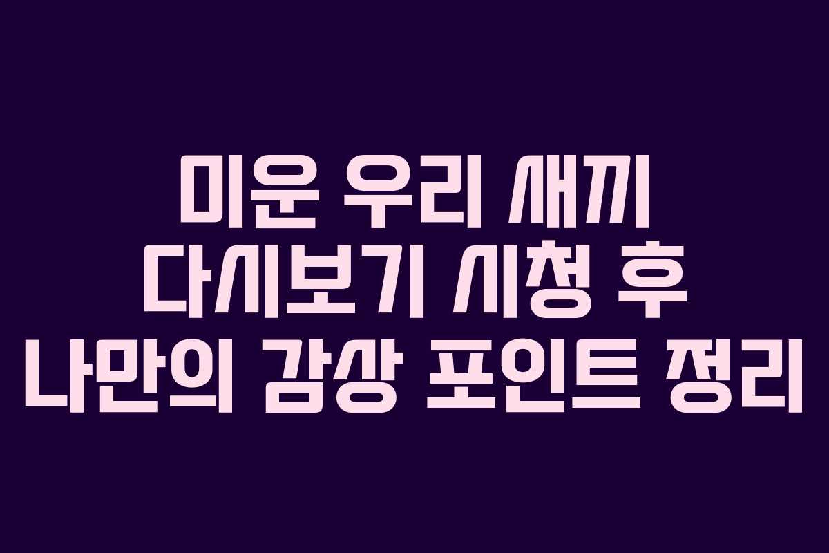 미운 우리 새끼 다시보기 시청 후 나만의 감상 포인트 정리