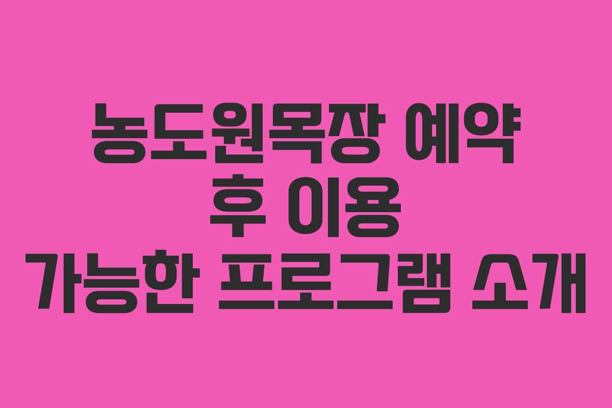 농도원목장 예약 후 이용 가능한 프로그램 소개