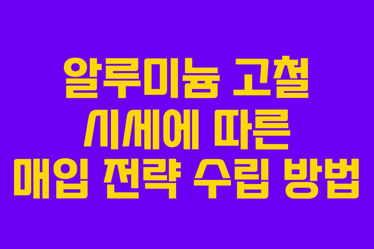 알루미늄 고철 시세에 따른 매입 전략 수립 방법