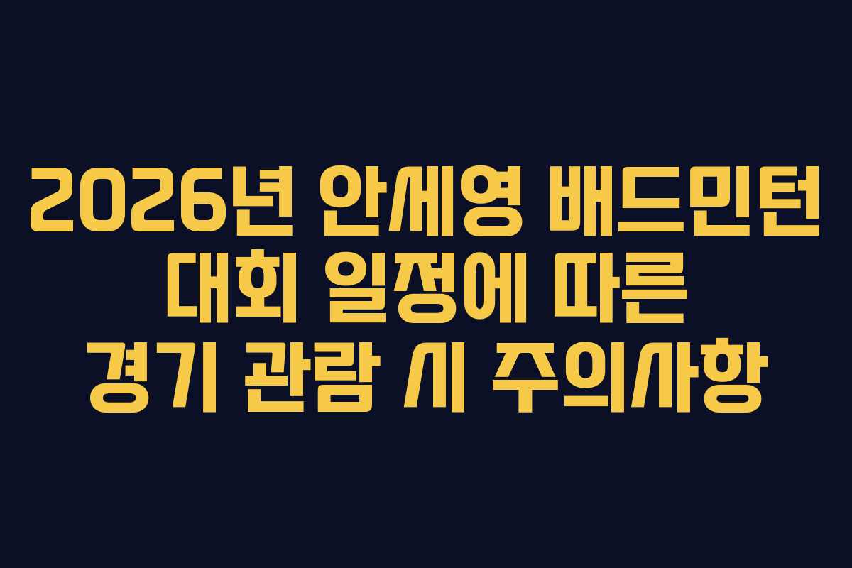 2026년-안세영-배드민턴-대회-일정에-따른-경기-관람-시-주의사항