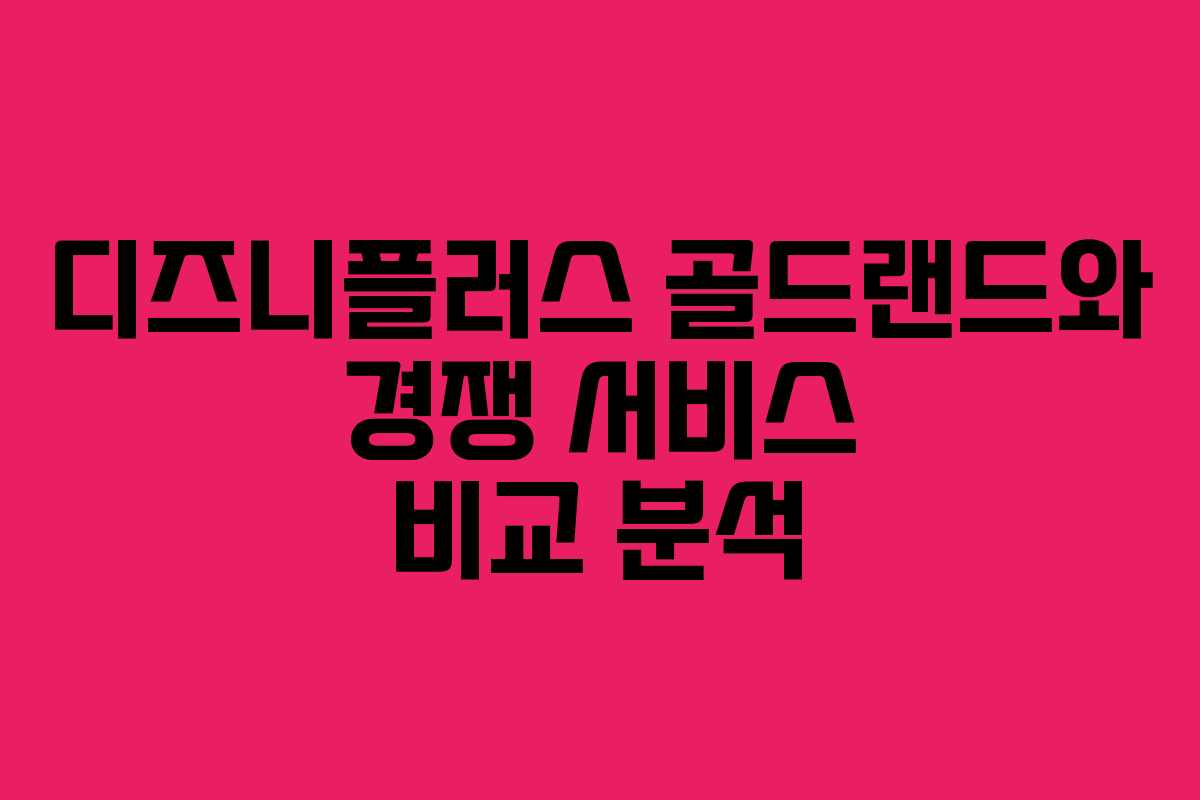 디즈니플러스-골드랜드와-경쟁-서비스-비교-분석