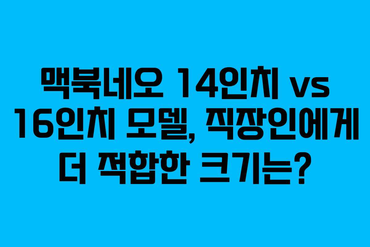 맥북네오-14인치-vs-16인치-모델,-직장인에게-더-적합한-크기는