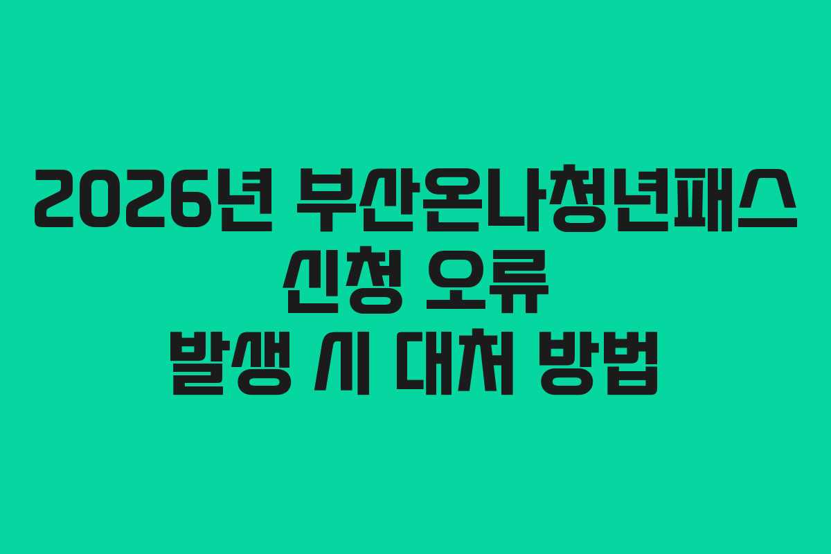 2026년 부산온나청년패스 신청 오류 발생 시 대처 방법