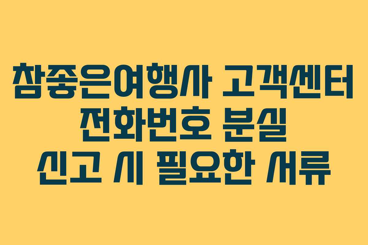 참좋은여행사 고객센터 전화번호 분실 신고 시 필요한 서류