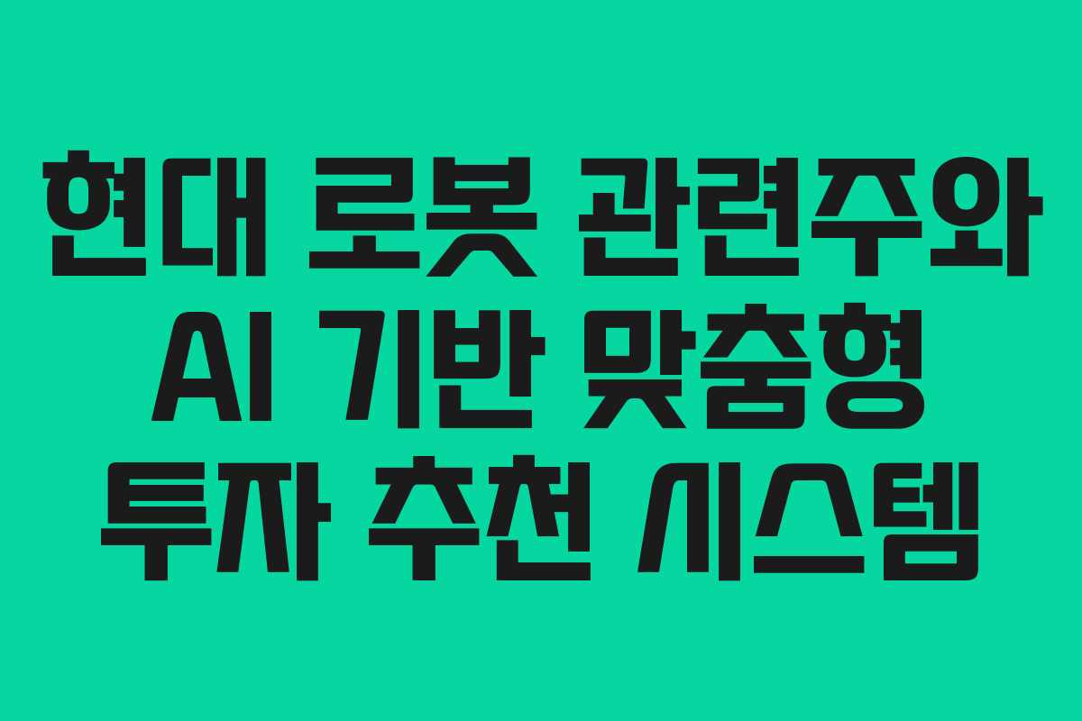 현대 로봇 관련주와 AI 기반 맞춤형 투자 추천 시스템