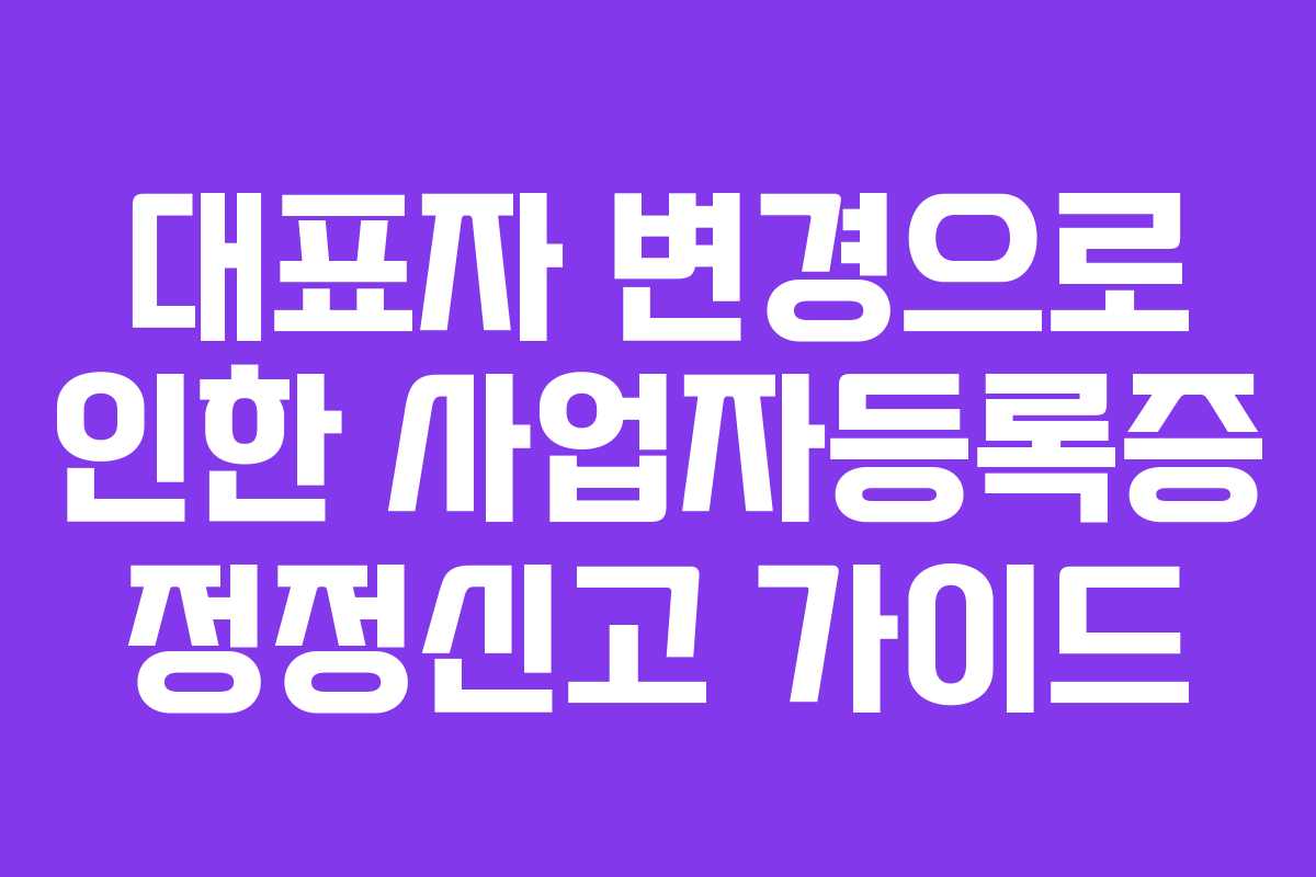 대표자-변경으로-인한-사업자등록증-정정신고-가이드