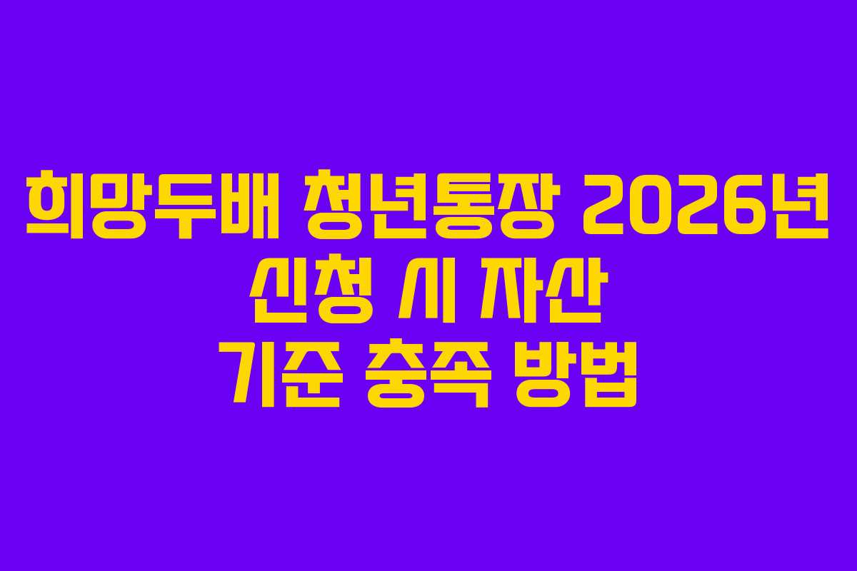 희망두배 청년통장 2026년 신청 시 자산 기준 충족 방법