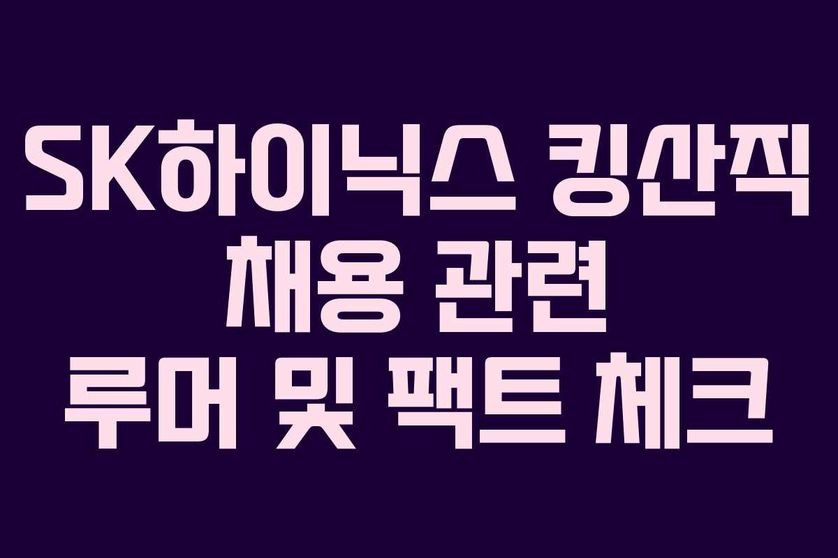SK하이닉스-킹산직-채용-관련-루머-및-팩트-체크