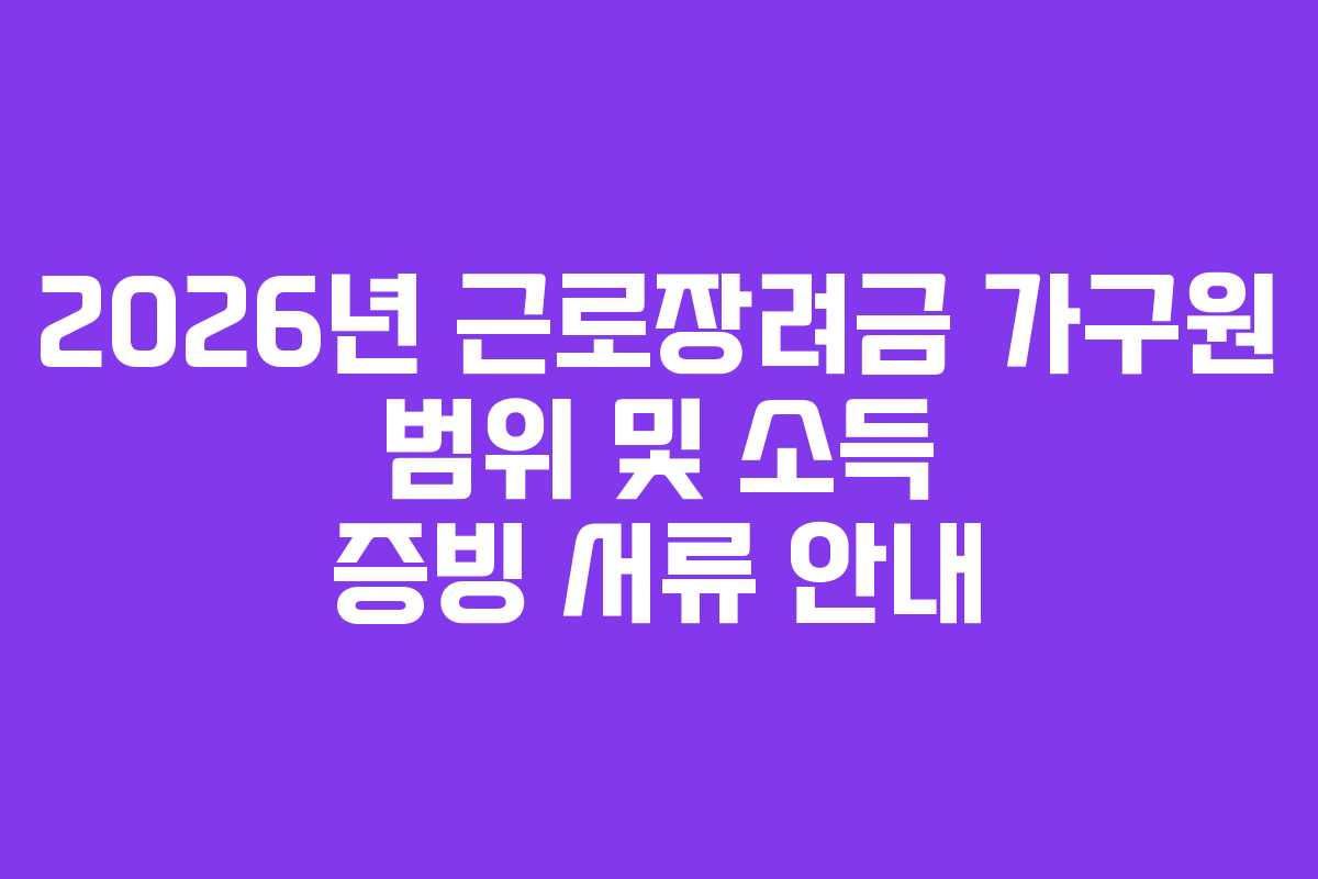 2026년-근로장려금-가구원-범위-및-소득-증빙-서류-안내