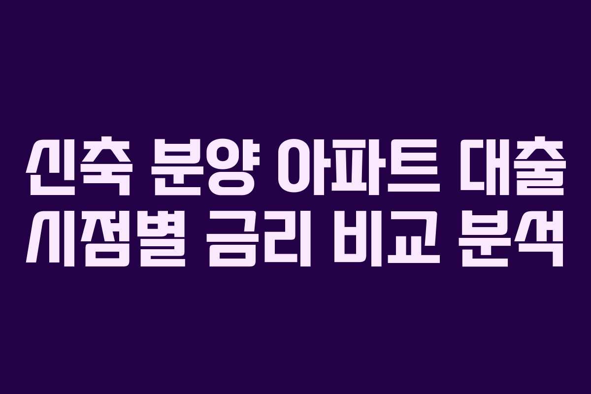 신축-분양-아파트-대출-시점별-금리-비교-분석