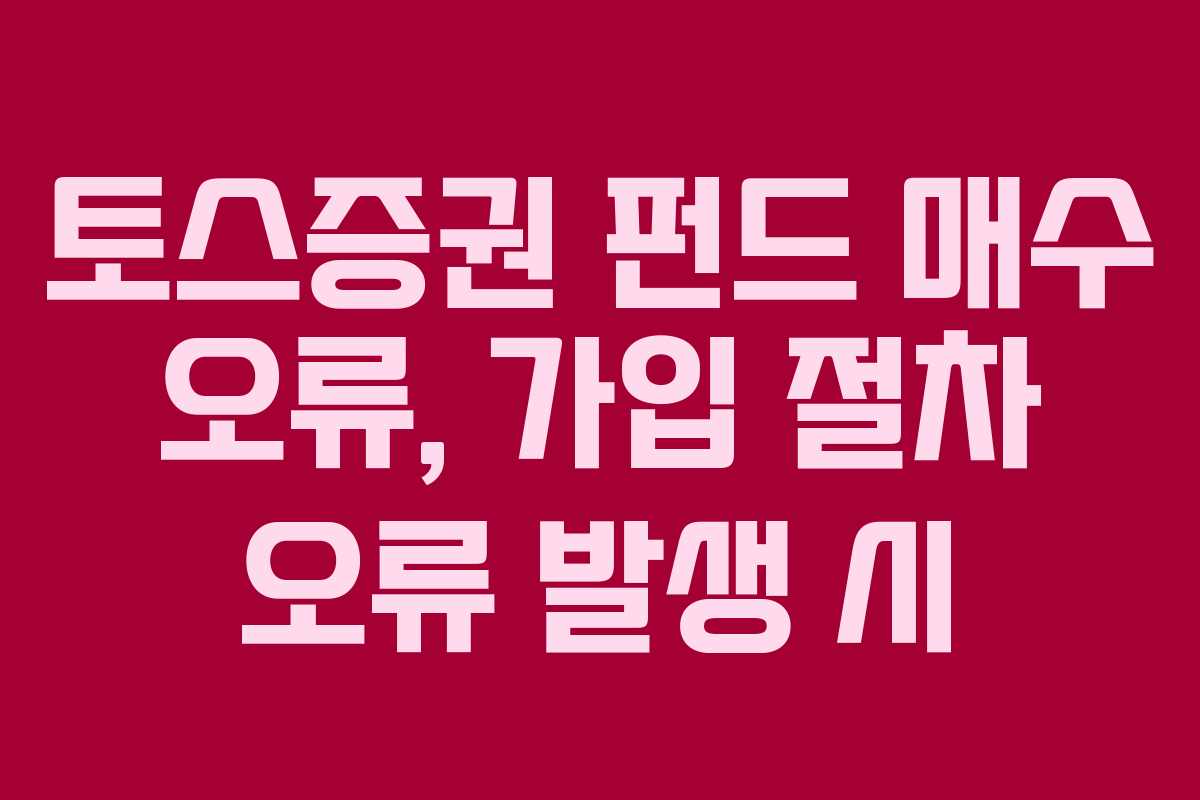 토스증권-펀드-매수-오류,-가입-절차-오류-발생-시