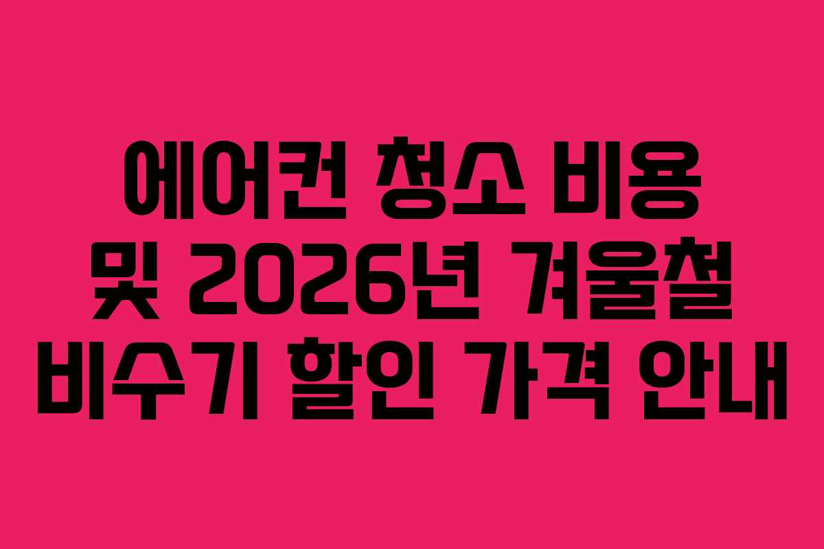 에어컨 청소 비용 및 2026년 겨울철 비수기 할인 가격 안내