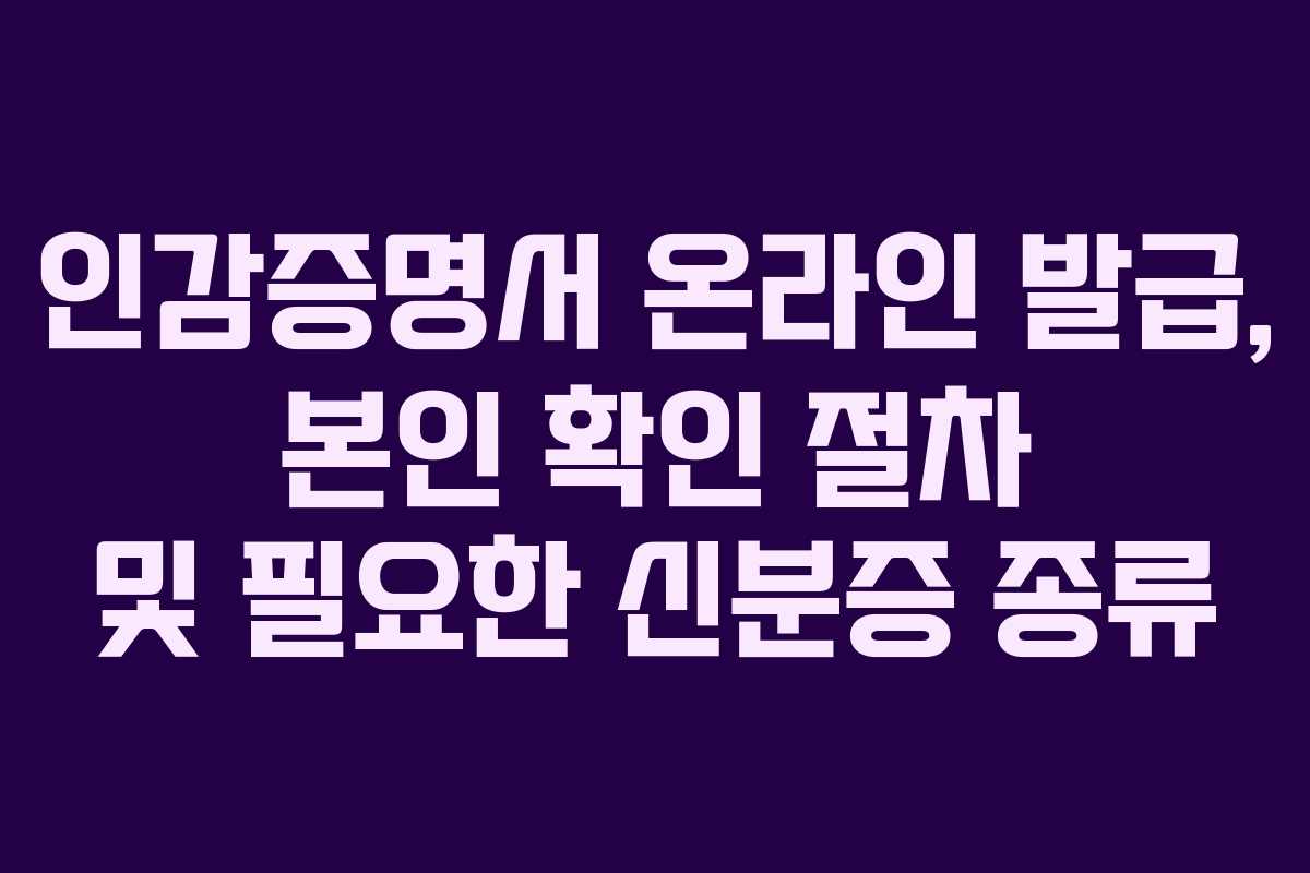 인감증명서 온라인 발급, 본인 확인 절차 및 필요한 신분증 종류