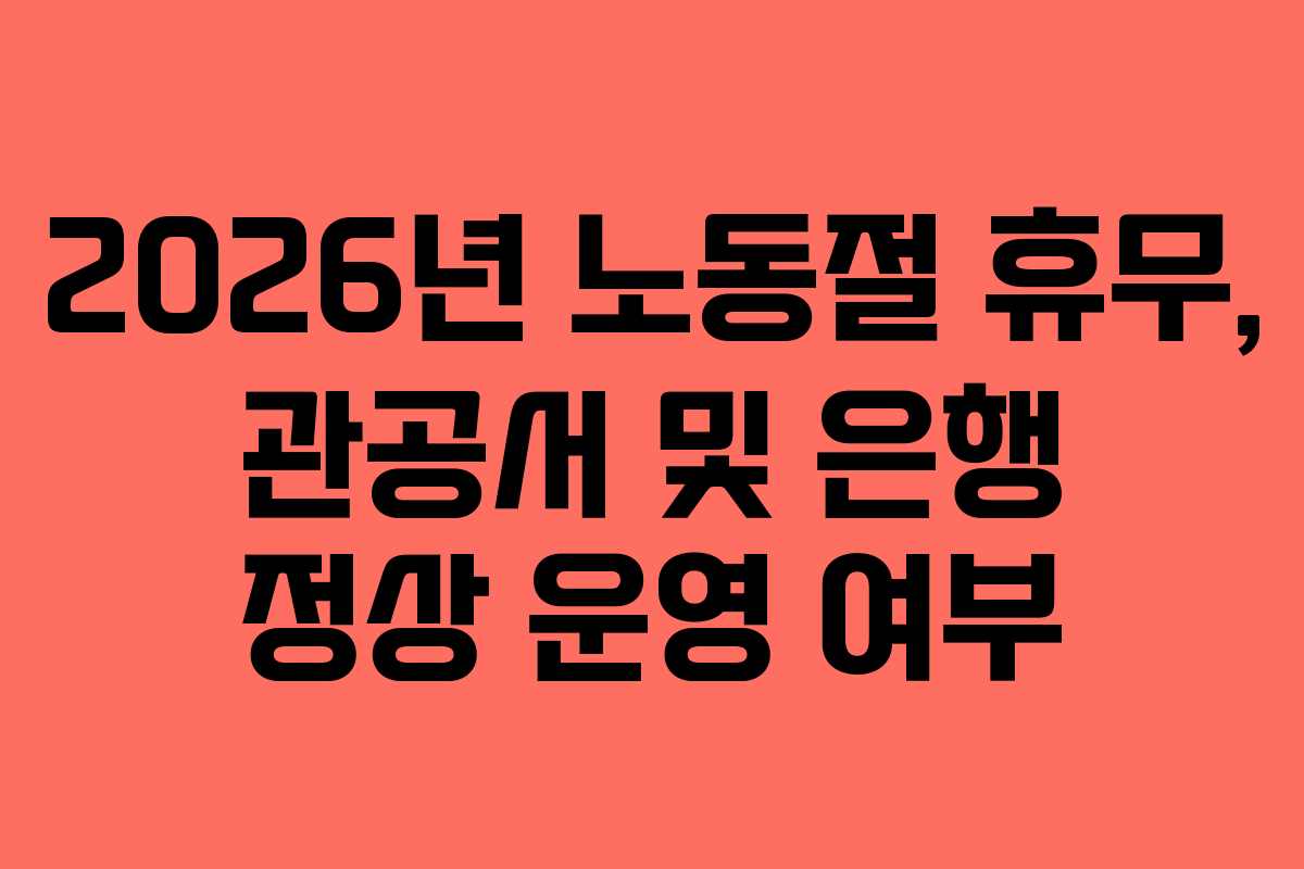 2026년 노동절 휴무, 관공서 및 은행 정상 운영 여부