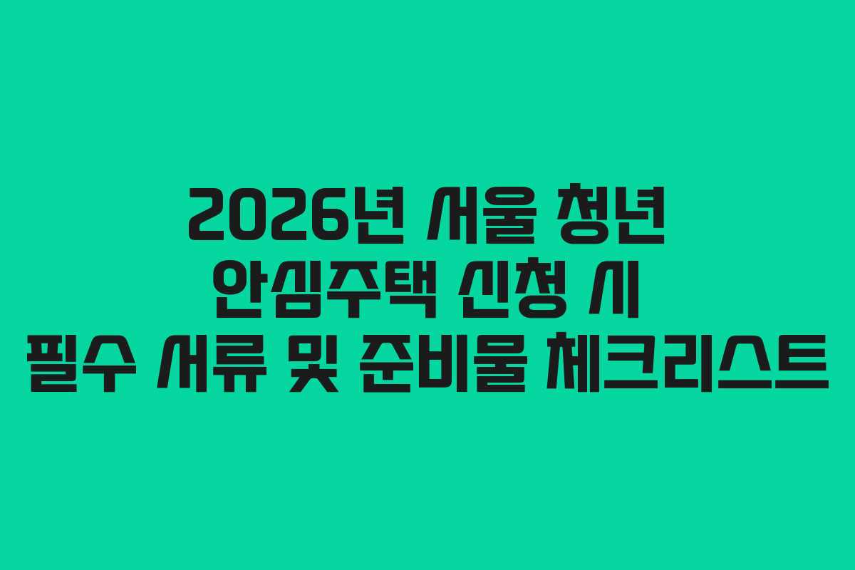 2026년 서울 청년 안심주택 신청 시 필수 서류 및 준비물 체크리스트