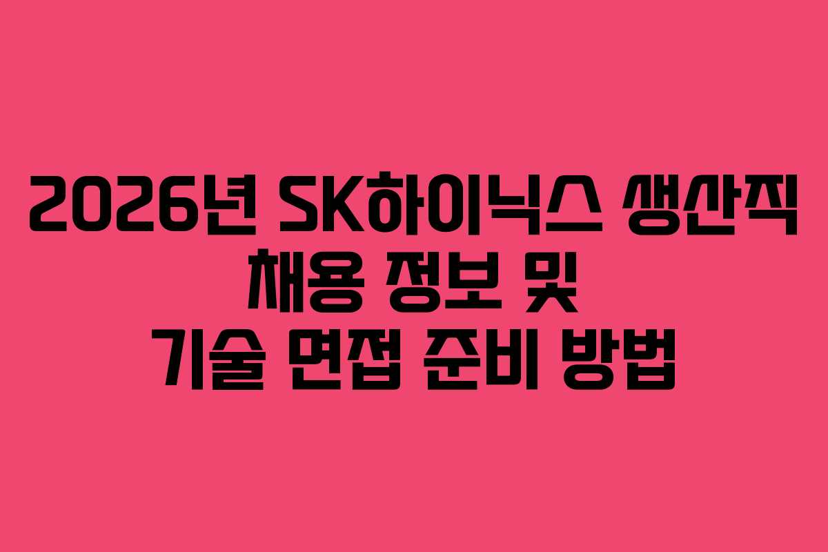 2026년 SK하이닉스 생산직 채용 정보 및 기술 면접 준비 방법
