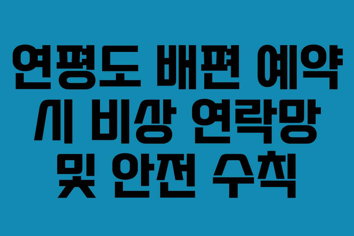 연평도 배편 예약 시 비상 연락망 및 안전 수칙