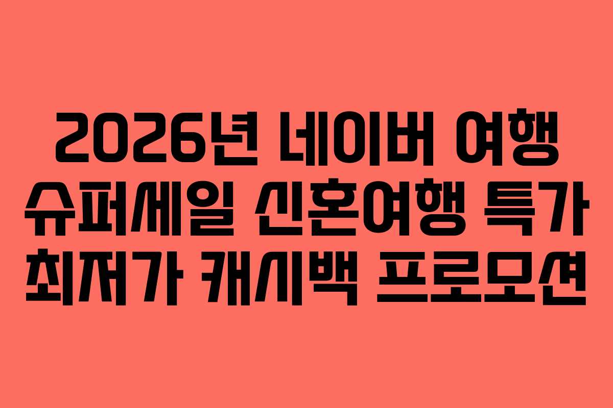 2026년 네이버 여행 슈퍼세일 신혼여행 특가 최저가 캐시백 프로모션