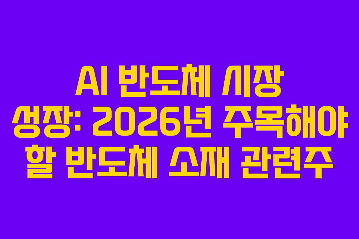 AI 반도체 시장 성장: 2026년 주목해야 할 반도체 소재 관련주