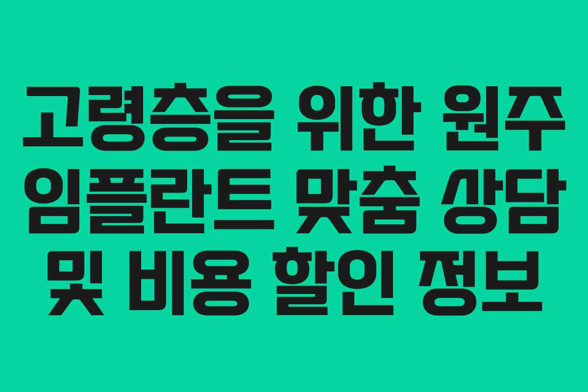 고령층을 위한 원주 임플란트 맞춤 상담 및 비용 할인 정보
