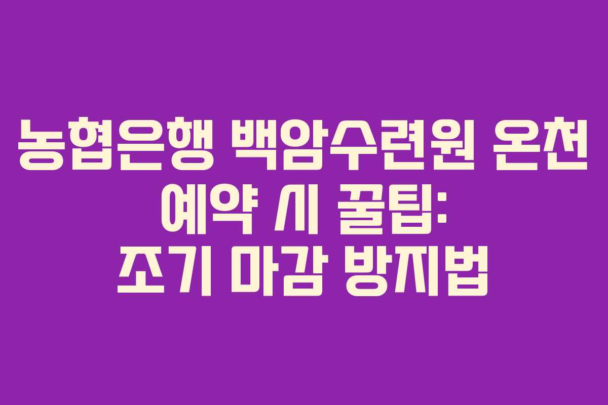 농협은행 백암수련원 온천 예약 시 꿀팁: 조기 마감 방지법