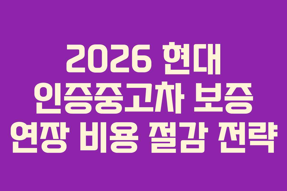 2026 현대 인증중고차 보증 연장 비용 절감 전략