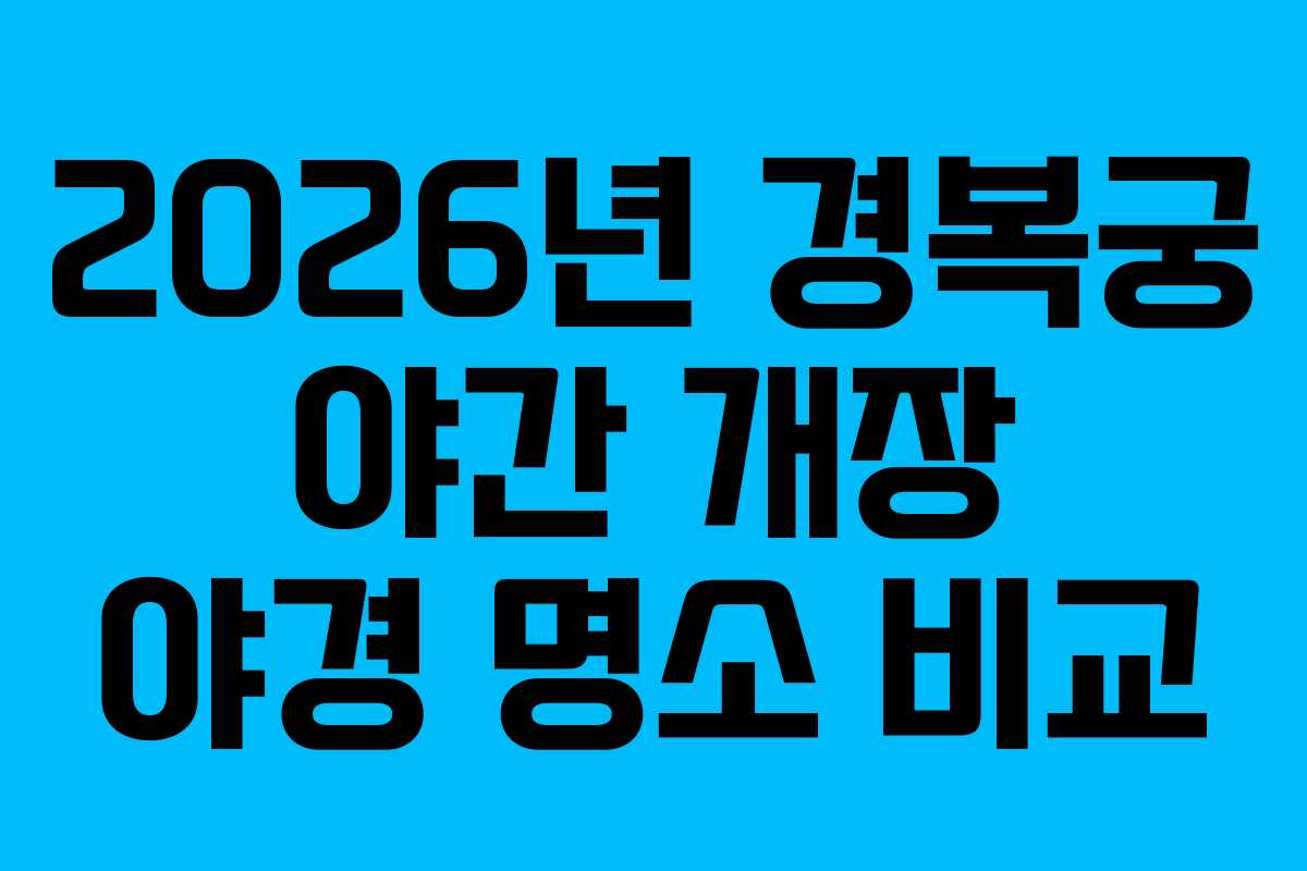 2026년 경복궁 야간 개장 야경 명소 비교