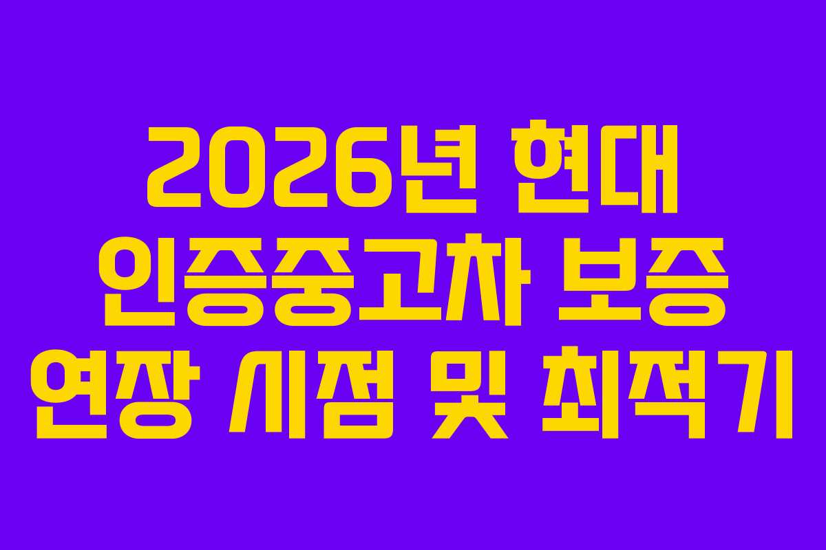 2026년 현대 인증중고차 보증 연장 시점 및 최적기