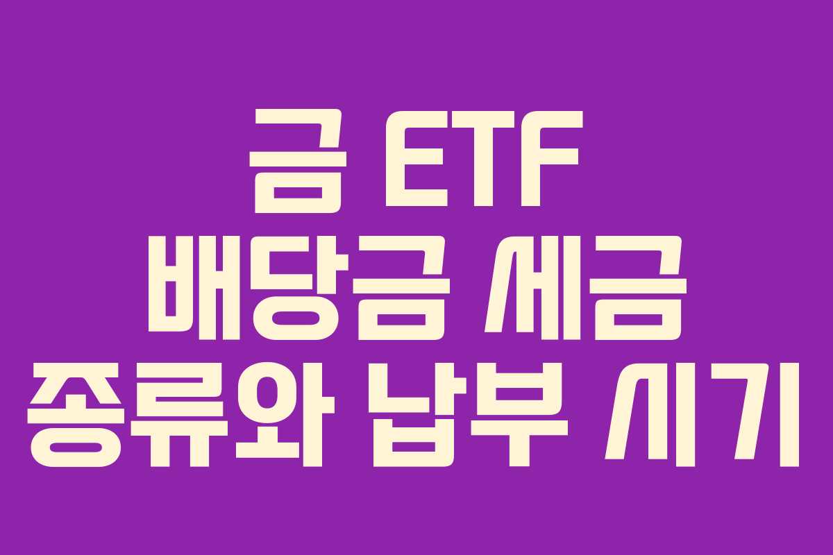 금 ETF 배당금 세금 종류와 납부 시기