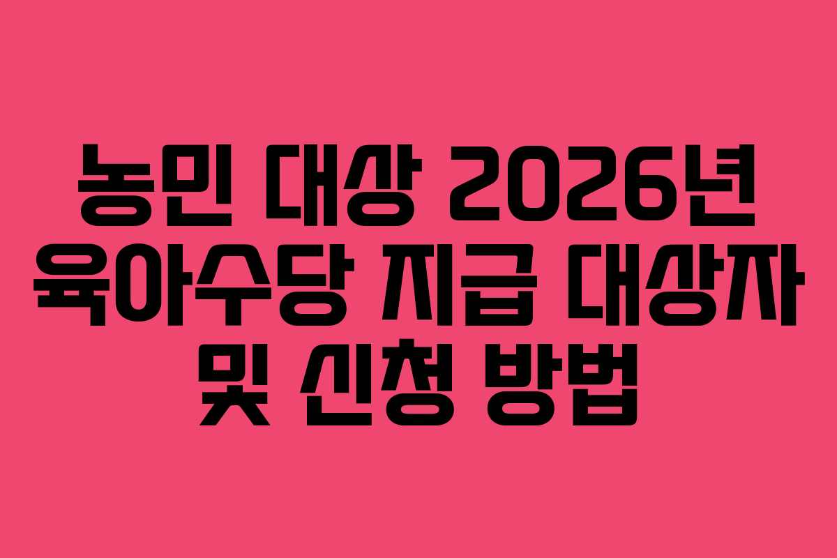 농민 대상 2026년 육아수당 지급 대상자 및 신청 방법