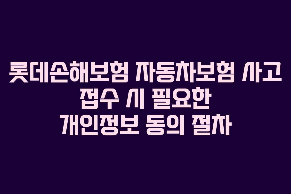 롯데손해보험 자동차보험 사고 접수 시 필요한 개인정보 동의 절차
