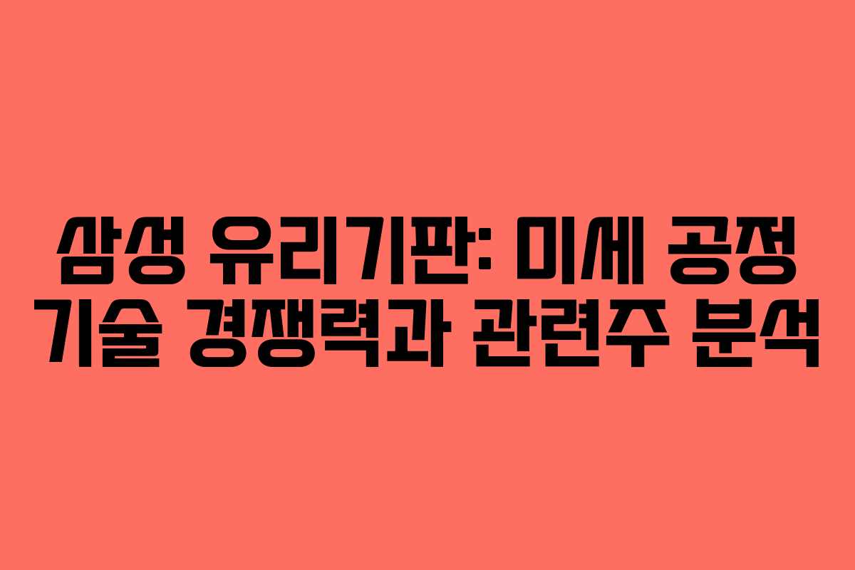 삼성 유리기판: 미세 공정 기술 경쟁력과 관련주 분석