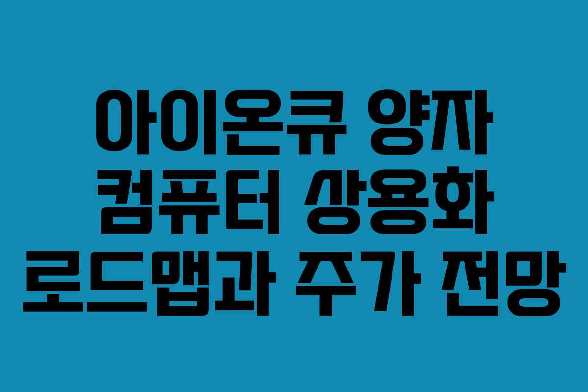 아이온큐 양자 컴퓨터 상용화 로드맵과 주가 전망