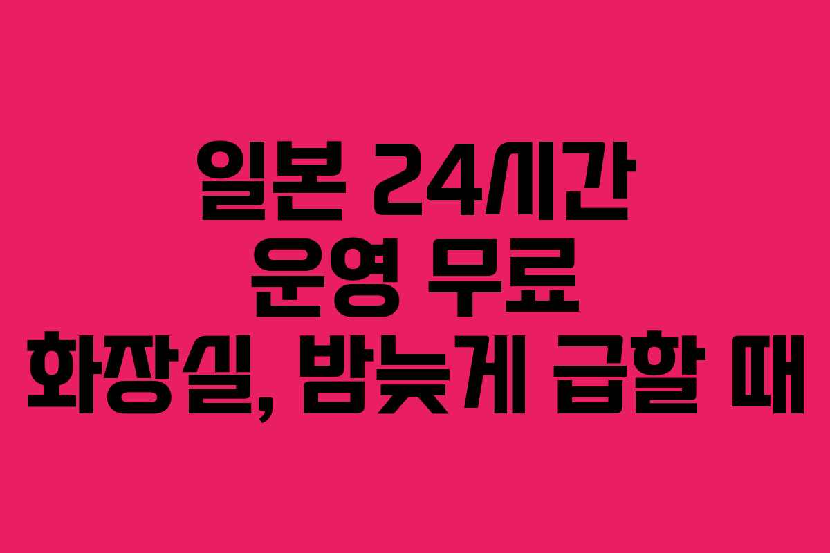 일본 24시간 운영 무료 화장실, 밤늦게 급할 때