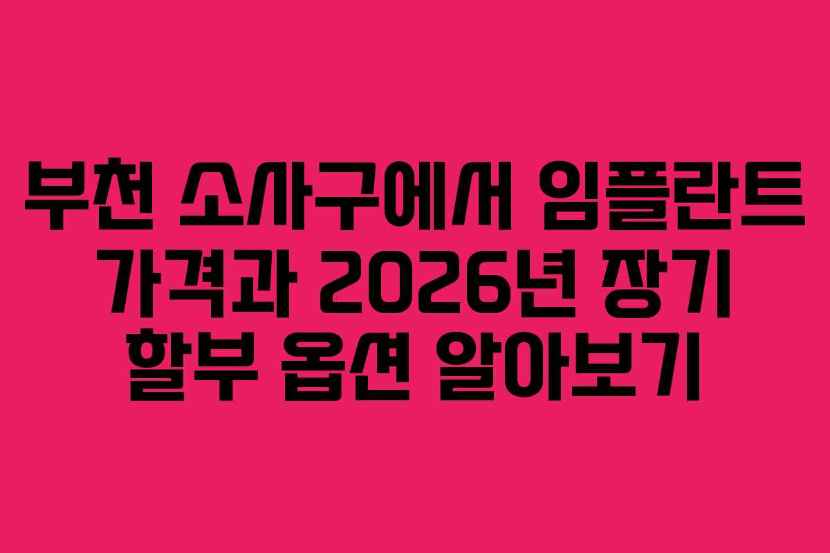 부천 소사구에서 임플란트 가격과 2026년 장기 할부 옵션 알아보기