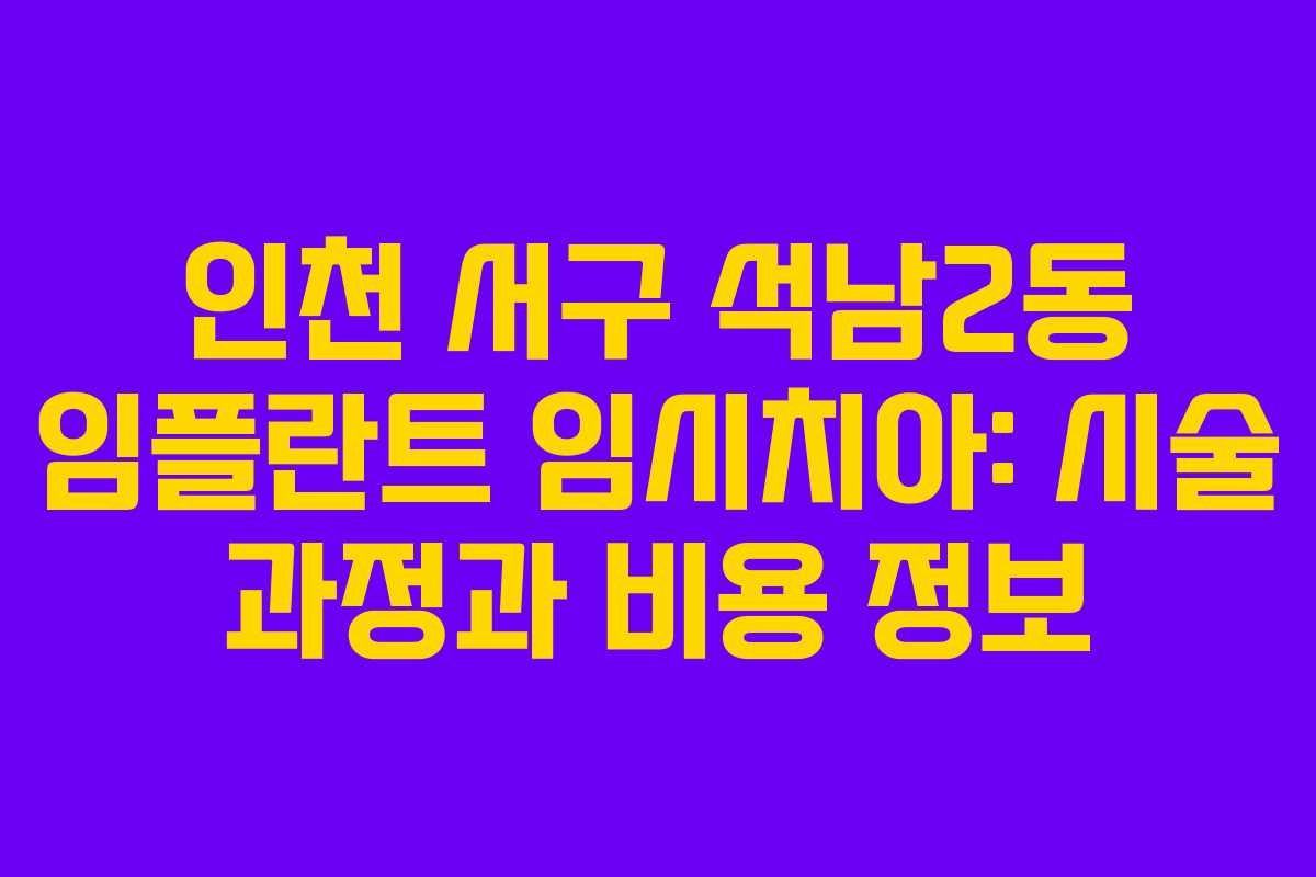 인천 서구 석남2동 임플란트 임시치아: 시술 과정과 비용 정보