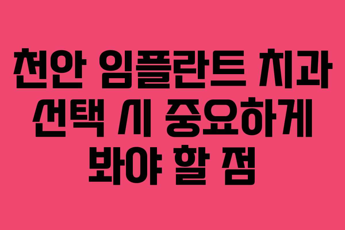 천안 임플란트 치과 선택 시 중요하게 봐야 할 점