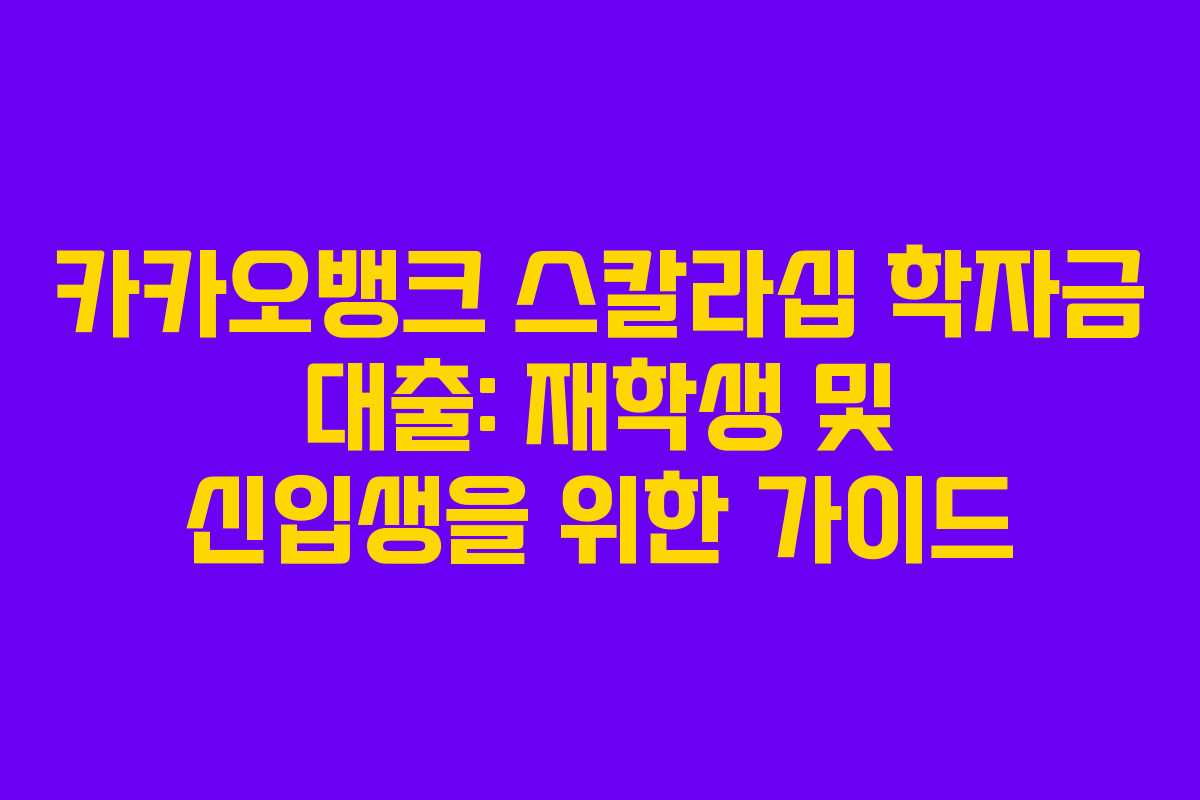 카카오뱅크 스칼라십 학자금 대출: 재학생 및 신입생을 위한 가이드