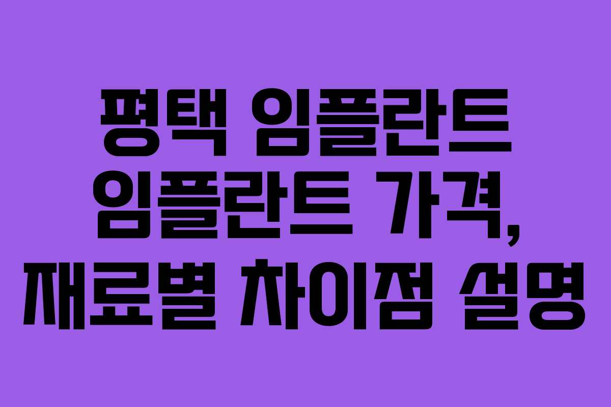 평택 임플란트 임플란트 가격, 재료별 차이점 설명